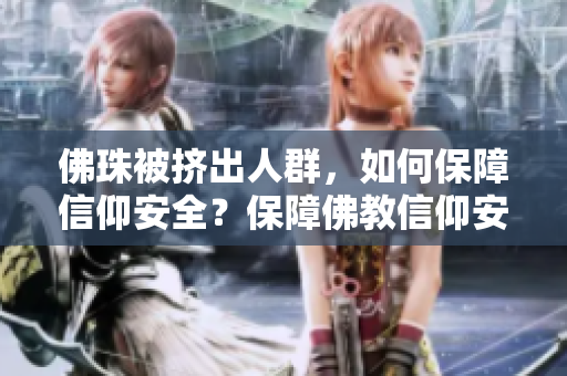 佛珠被挤出人群，如何保障信仰安全？保障佛教信仰安全，你需要了解这些。