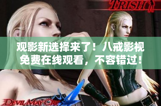 观影新选择来了！八戒影视免费在线观看，不容错过！