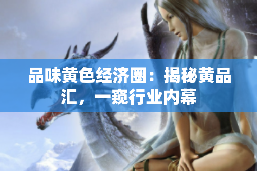 品味黄色经济圈：揭秘黄品汇，一窥行业内幕