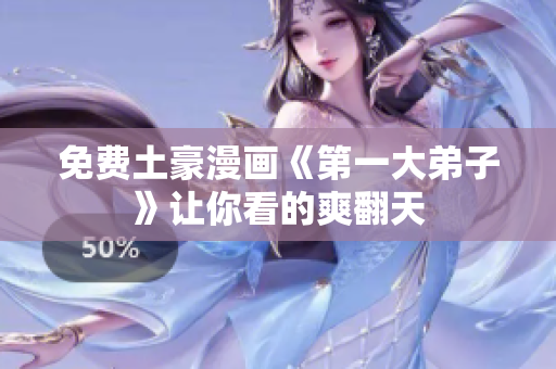 免费土豪漫画《第一大弟子》让你看的爽翻天