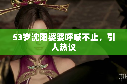 53岁沈阳婆婆呼喊不止，引人热议