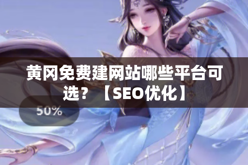 黄冈免费建网站哪些平台可选？【SEO优化】
