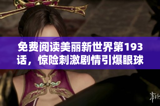 免费阅读美丽新世界第193话，惊险刺激剧情引爆眼球
