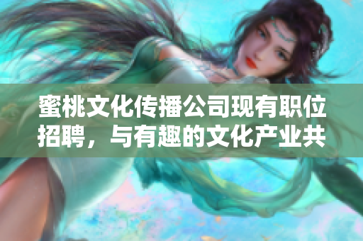蜜桃文化传播公司现有职位招聘，与有趣的文化产业共同成长