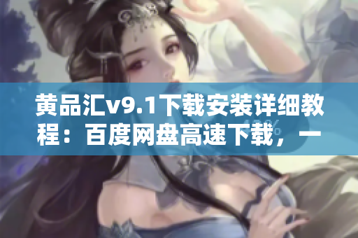 黄品汇v9.1下载安装详细教程：百度网盘高速下载，一键安装！