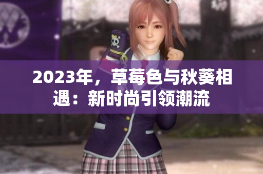 2023年，草莓色与秋葵相遇：新时尚引领潮流