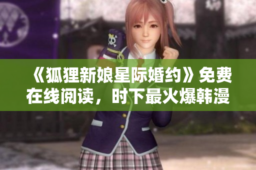《狐狸新娘星际婚约》免费在线阅读，时下最火爆韩漫网站