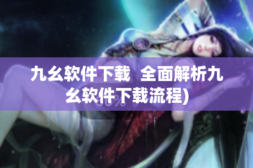 九幺软件下载  全面解析九幺软件下载流程)