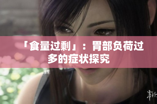 「食量过剩」：胃部负荷过多的症状探究