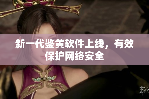 新一代鉴黄软件上线，有效保护网络安全