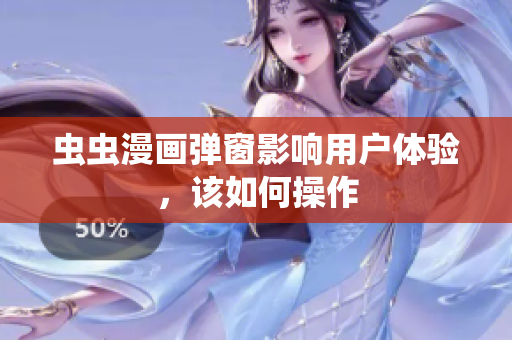 虫虫漫画弹窗影响用户体验，该如何操作