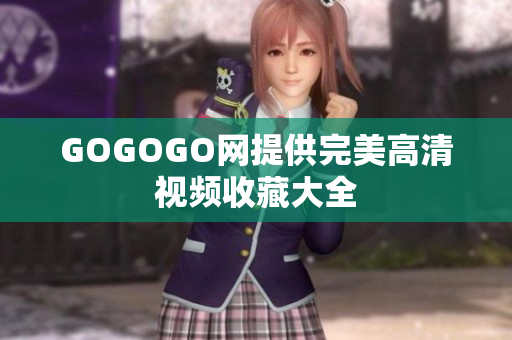GOGOGO网提供完美高清视频收藏大全
