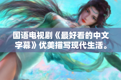 国语电视剧《最好看的中文字幕》优美描写现代生活。