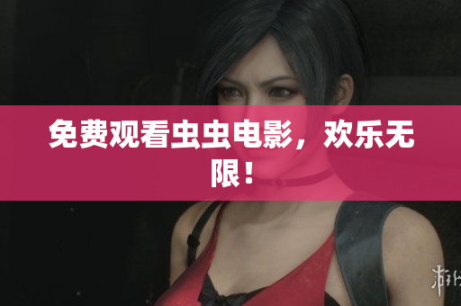 免费观看虫虫电影，欢乐无限！