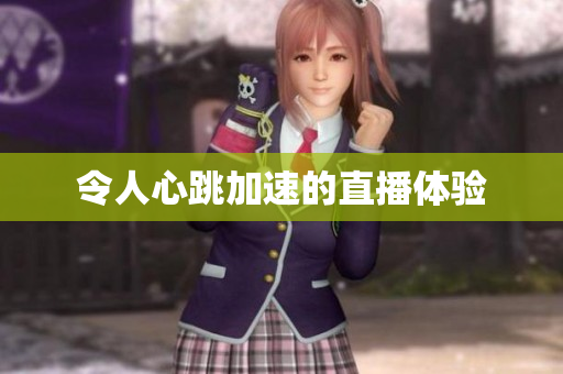 令人心跳加速的直播体验