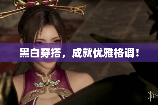 黑白穿搭，成就优雅格调！