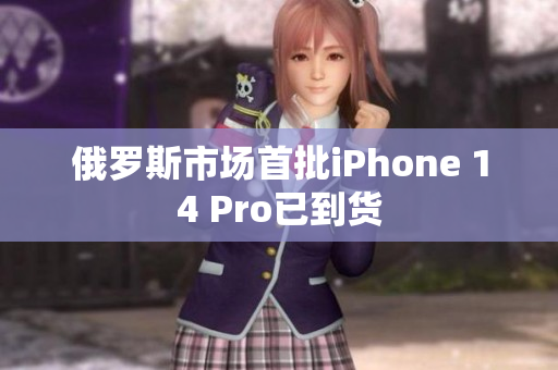 俄罗斯市场首批iPhone 14 Pro已到货