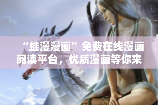 “蛙漫漫画”免费在线漫画阅读平台，优质漫画等你来看！