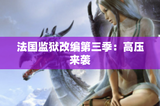 法国监狱改编第三季：高压来袭