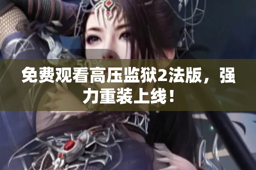 免费观看高压监狱2法版，强力重装上线！