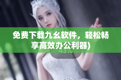 免费下载九幺软件，轻松畅享高效办公利器)