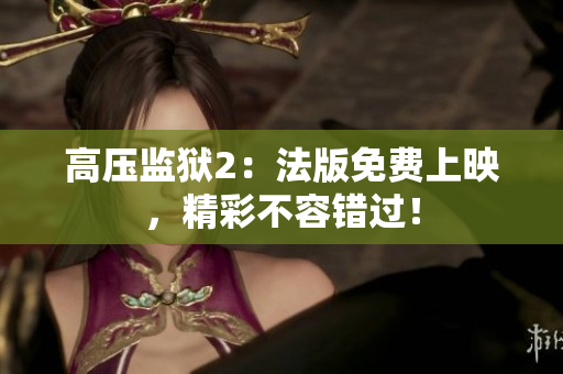 高压监狱2：法版免费上映，精彩不容错过！