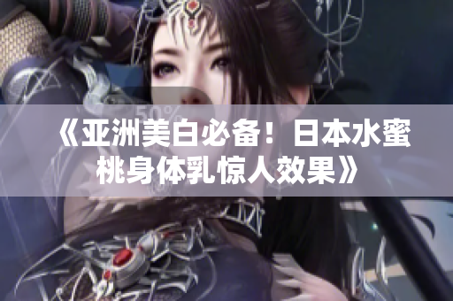 《亚洲美白必备！日本水蜜桃身体乳惊人效果》