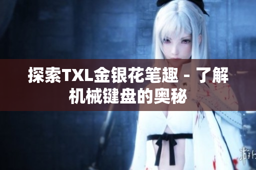 探索TXL金银花笔趣 - 了解机械键盘的奥秘