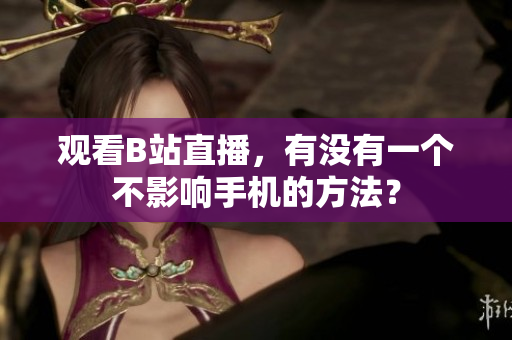 观看B站直播，有没有一个不影响手机的方法？