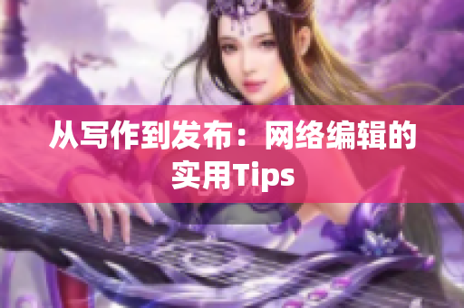 从写作到发布：网络编辑的实用Tips