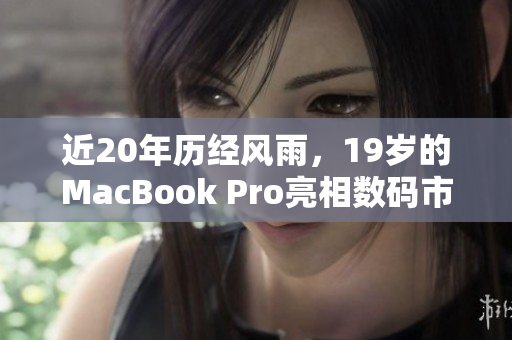 近20年历经风雨，19岁的MacBook Pro亮相数码市场