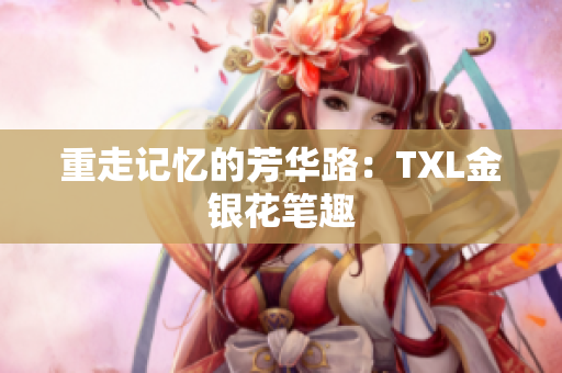重走记忆的芳华路：TXL金银花笔趣