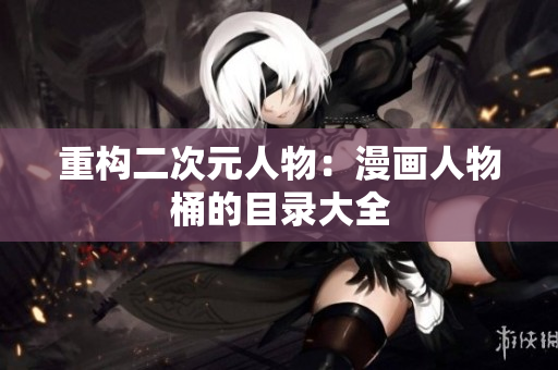 重构二次元人物：漫画人物桶的目录大全