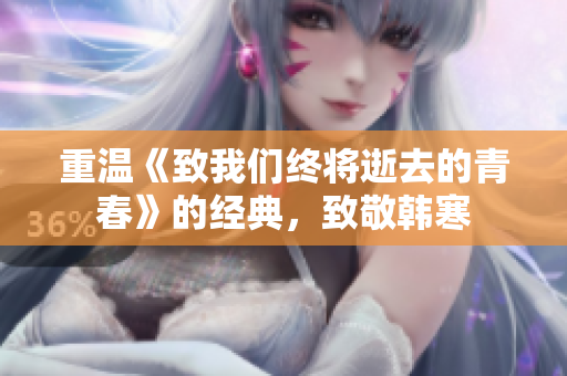 重温《致我们终将逝去的青春》的经典，致敬韩寒