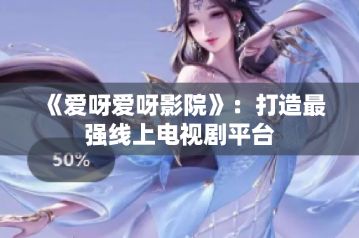 《爱呀爱呀影院》：打造最强线上电视剧平台
