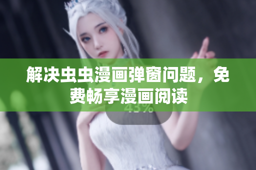 解决虫虫漫画弹窗问题，免费畅享漫画阅读