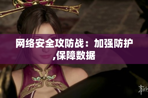 网络安全攻防战：加强防护,保障数据
