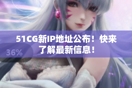 51CG新IP地址公布！快来了解最新信息！
