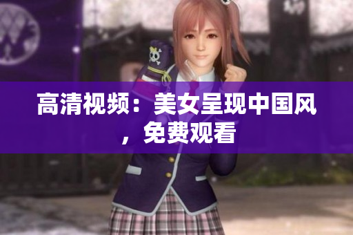 高清视频：美女呈现中国风，免费观看