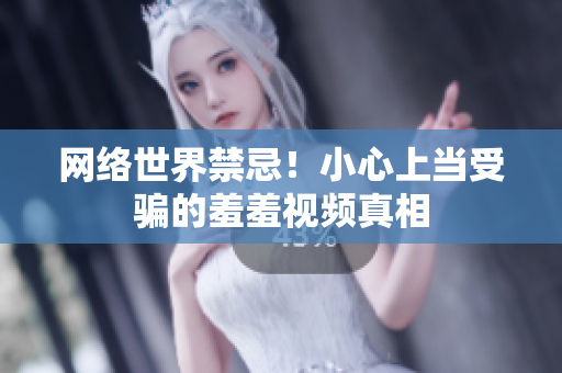 网络世界禁忌！小心上当受骗的羞羞视频真相