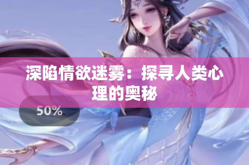 深陷情欲迷雾：探寻人类心理的奥秘