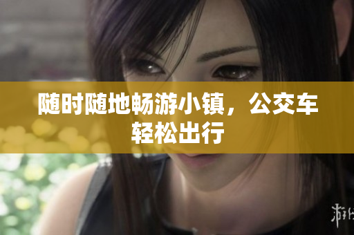 随时随地畅游小镇，公交车轻松出行