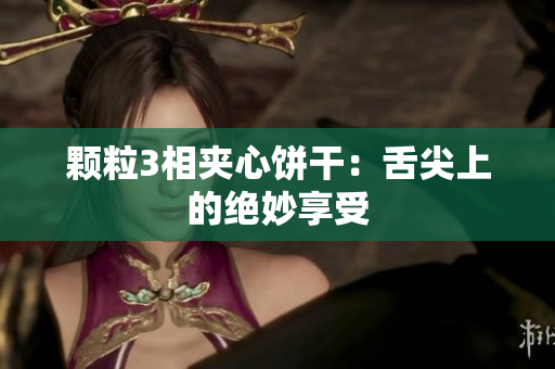 颗粒3相夹心饼干：舌尖上的绝妙享受