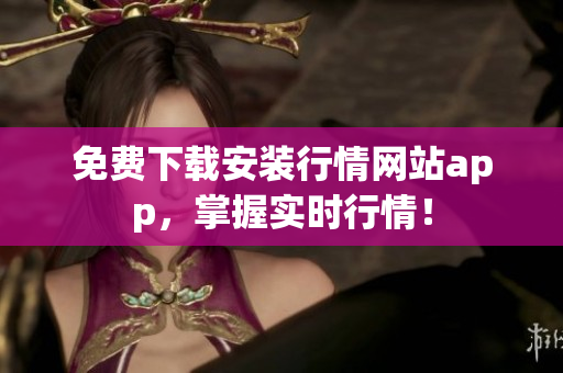 免费下载安装行情网站app，掌握实时行情！
