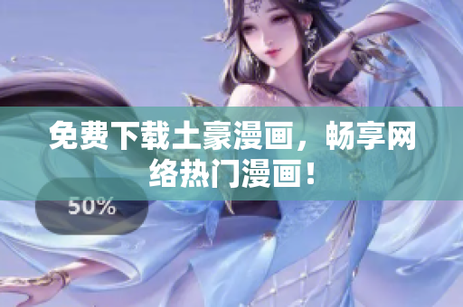免费下载土豪漫画，畅享网络热门漫画！