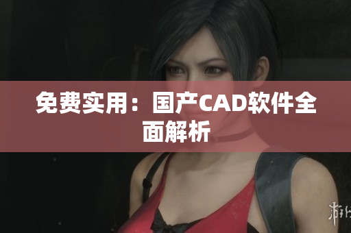 免费实用：国产CAD软件全面解析