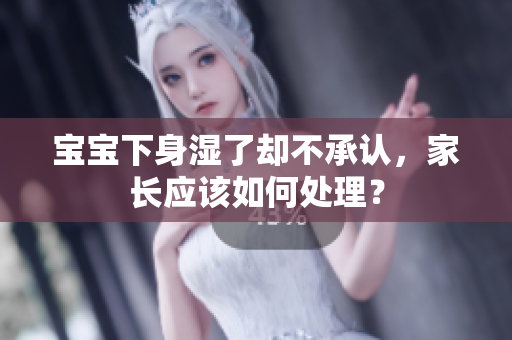 宝宝下身湿了却不承认，家长应该如何处理？
