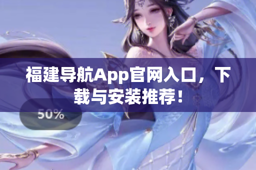 福建导航App官网入口，下载与安装推荐！