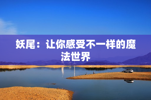 妖尾：让你感受不一样的魔法世界