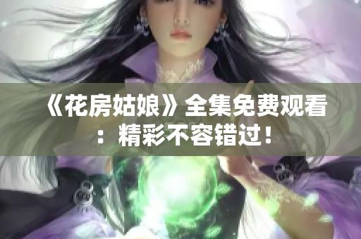 《花房姑娘》全集免费观看：精彩不容错过！
